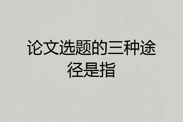 论文选题的三种途径是指