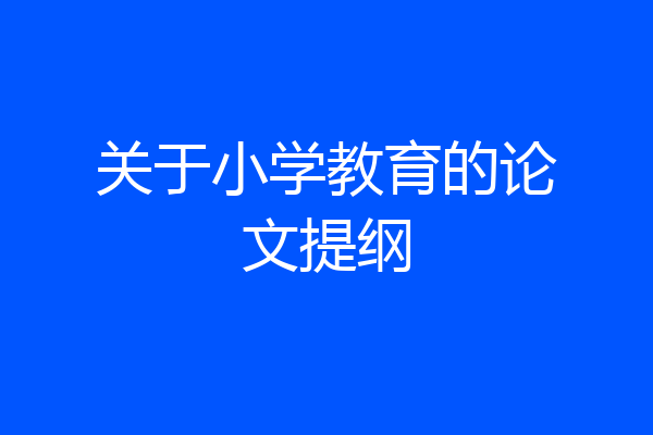 关于小学教育的论文提纲