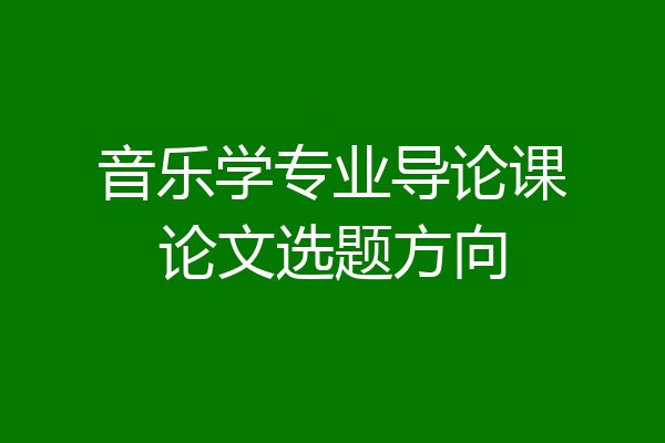 音乐学专业导论课论文选题方向