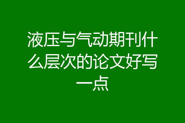 液压与气动期刊什么层次的论文好写一点