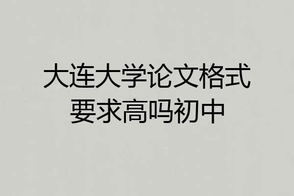大连大学论文格式要求高吗初中