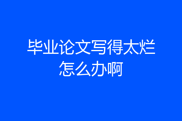 毕业论文写得太烂怎么办啊