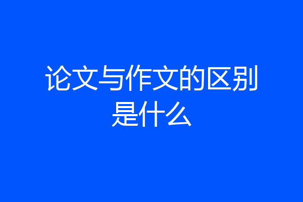 论文与作文的区别是什么