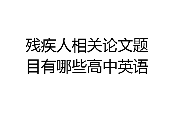 残疾人相关论文题目有哪些高中英语