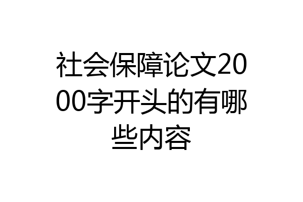 社会保障论文2000字开头的有哪些内容