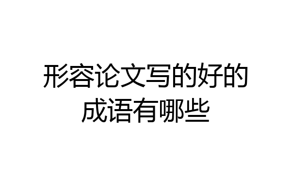 形容论文写的好的成语有哪些