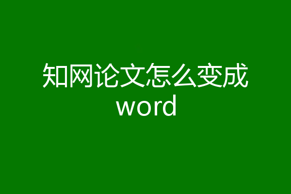 知网论文怎么变成word