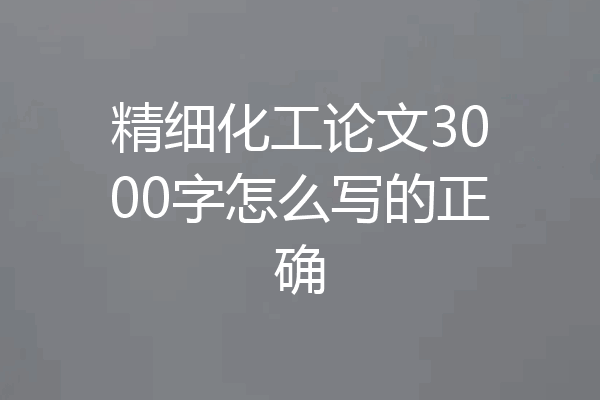 精细化工论文3000字怎么写的正确