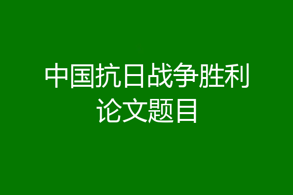 中国抗日战争胜利论文题目