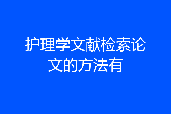 护理学文献检索论文的方法有