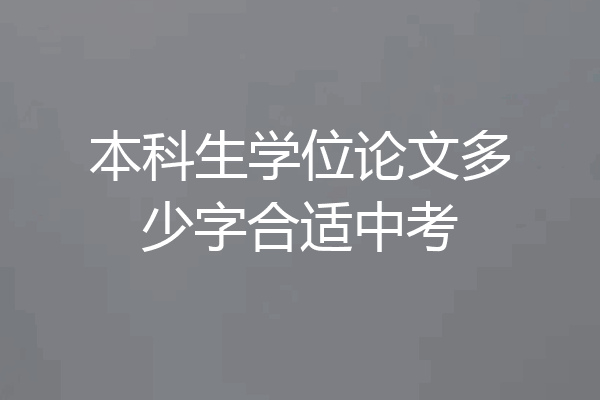 本科生学位论文多少字合适中考