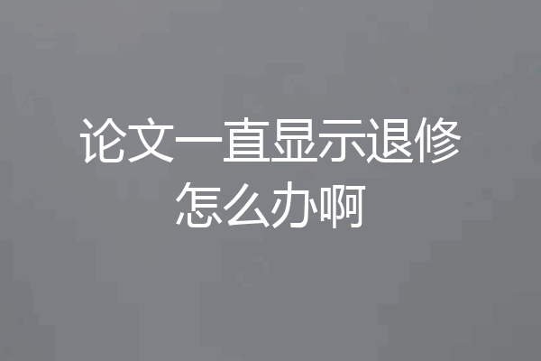 论文一直显示退修怎么办啊