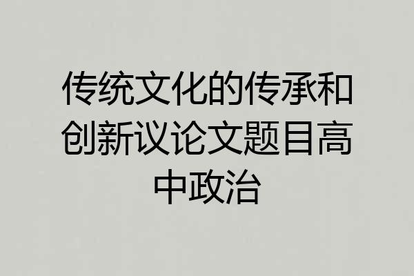 传统文化的传承和创新议论文题目高中政治