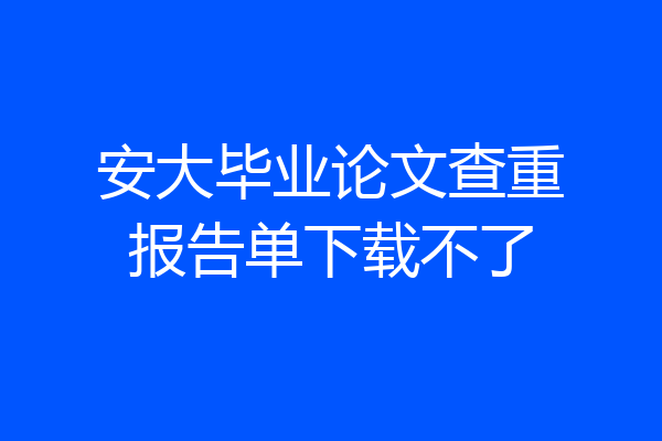 安大毕业论文查重报告单下载不了