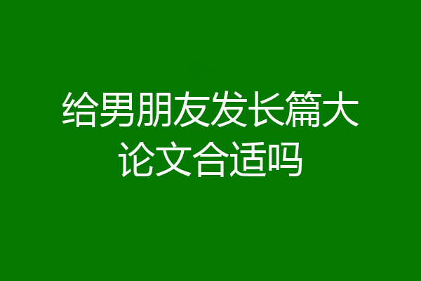 给男朋友发长篇大论文合适吗