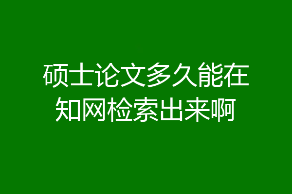 硕士论文多久能在知网检索出来啊