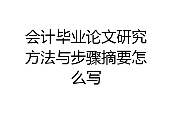 会计毕业论文研究方法与步骤摘要怎么写