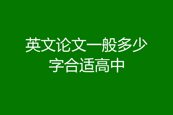 英文论文一般多少字合适高中