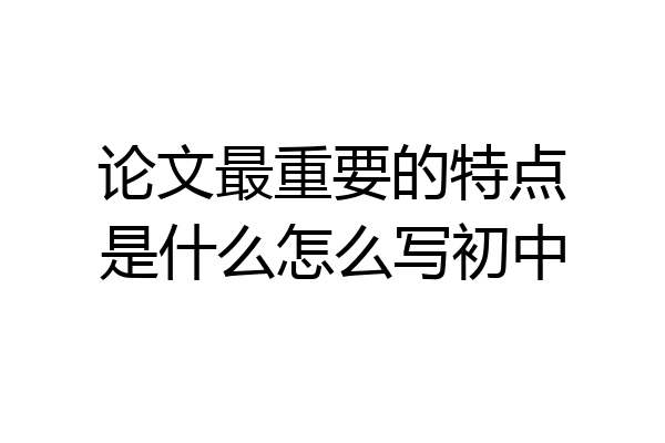论文最重要的特点是什么怎么写初中