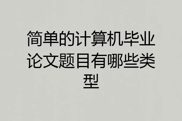 简单的计算机毕业论文题目有哪些类型