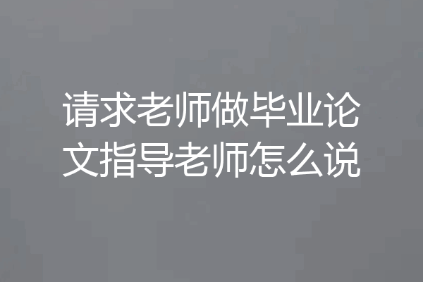 请求老师做毕业论文指导老师怎么说