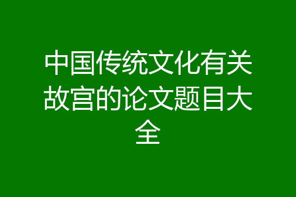 中国传统文化有关故宫的论文题目大全