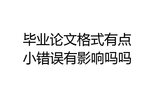 毕业论文格式有点小错误有影响吗吗