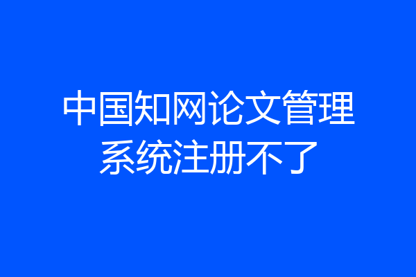 中国知网论文管理系统注册不了