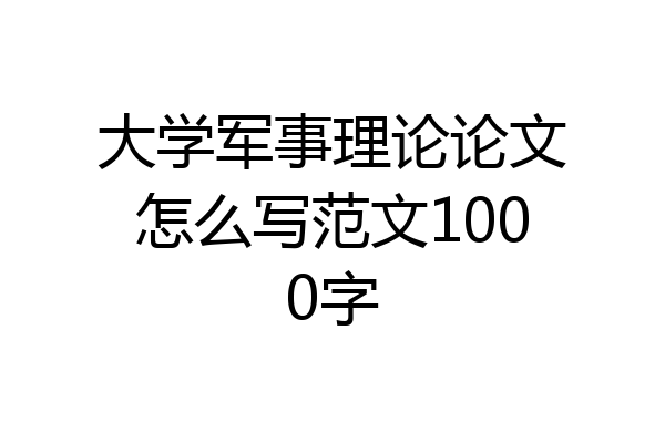 大学军事理论论文怎么写范文1000字