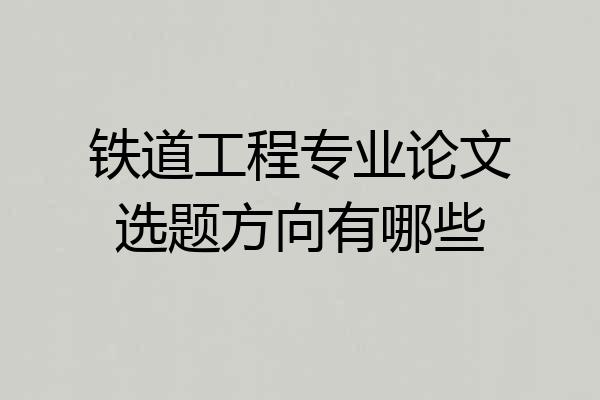 铁道工程专业论文选题方向有哪些