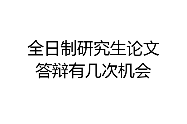 全日制研究生论文答辩有几次机会