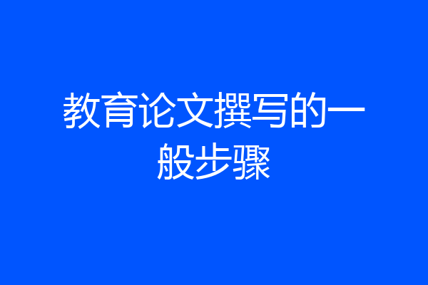 教育论文撰写的一般步骤
