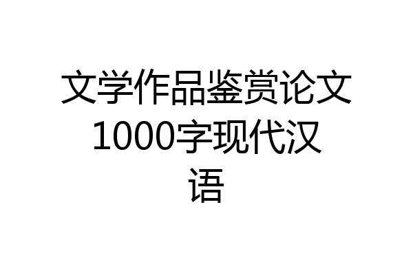 文学作品鉴赏论文1000字现代汉语