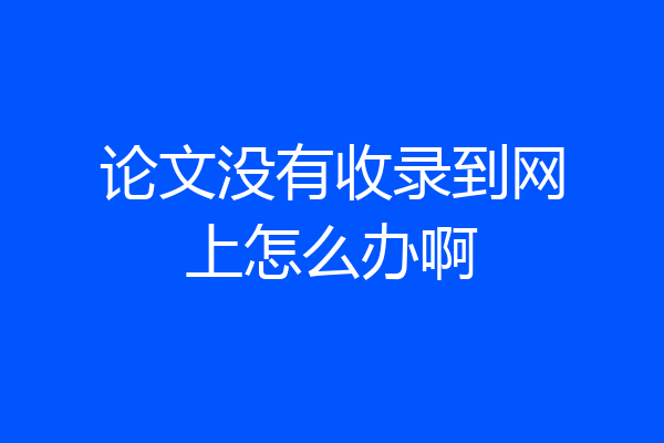 论文没有收录到网上怎么办啊
