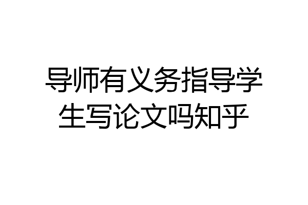 导师有义务指导学生写论文吗知乎