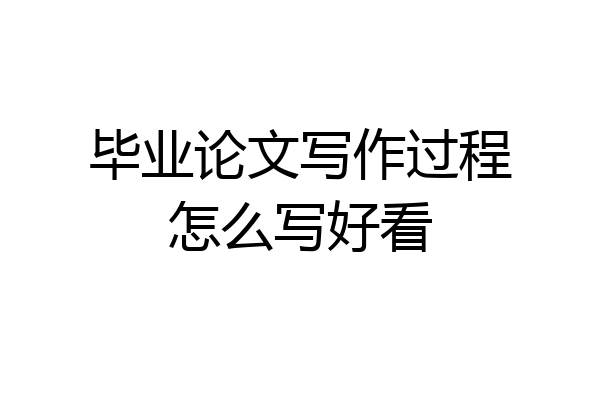 毕业论文写作过程怎么写好看