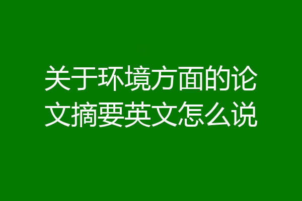 关于环境方面的论文摘要英文怎么说