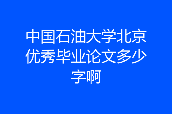 中国石油大学北京优秀毕业论文多少字啊