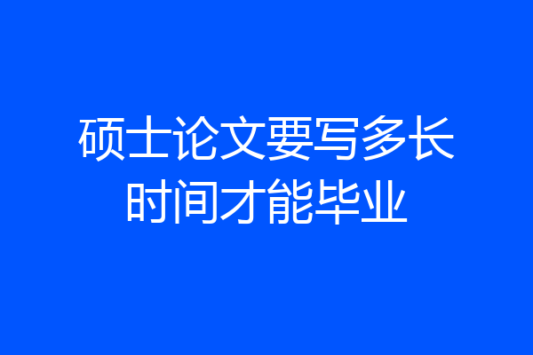 硕士论文要写多长时间才能毕业