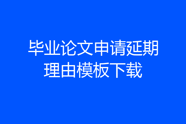 毕业论文申请延期理由模板下载