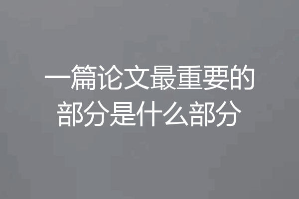 一篇论文最重要的部分是什么部分