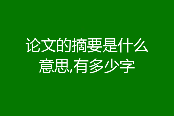 论文的摘要是什么意思,有多少字