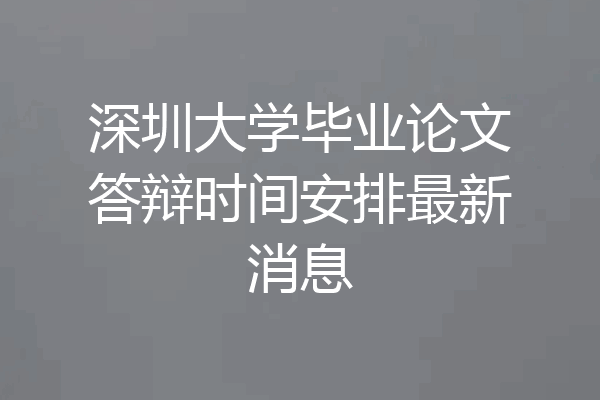 深圳大学毕业论文答辩时间安排最新消息