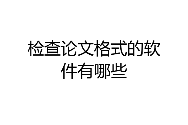 检查论文格式的软件有哪些