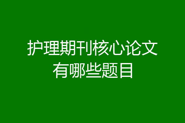 护理期刊核心论文有哪些题目