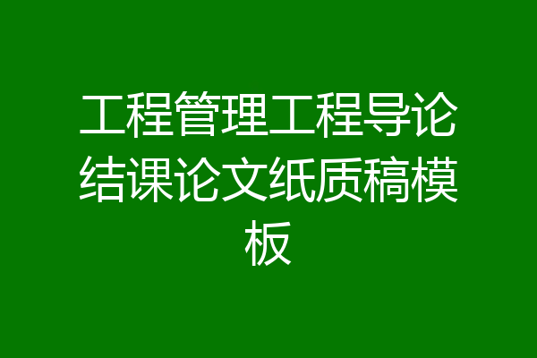 工程管理工程导论结课论文纸质稿模板