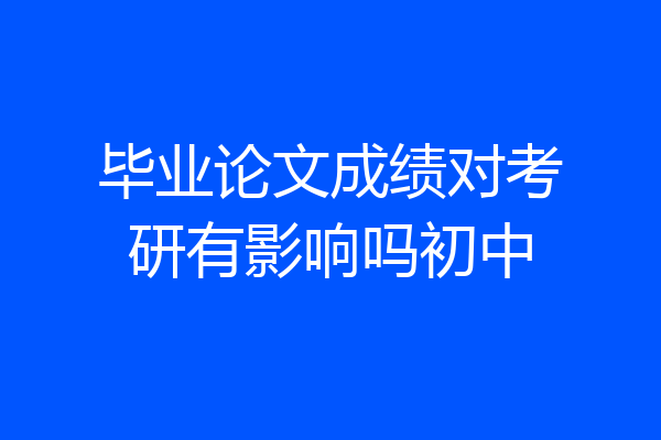毕业论文成绩对考研有影响吗初中