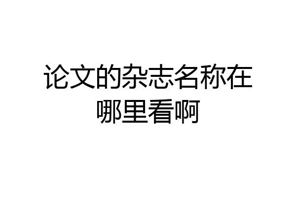 论文的杂志名称在哪里看啊