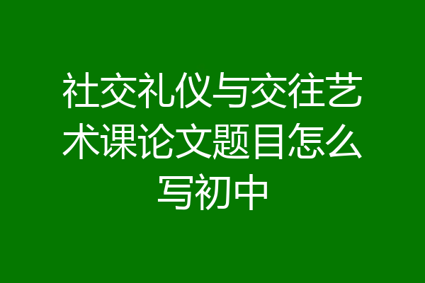 社交礼仪与交往艺术课论文题目怎么写初中