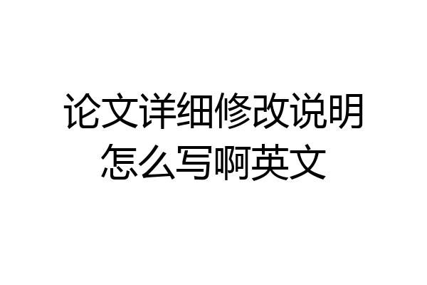 论文详细修改说明怎么写啊英文